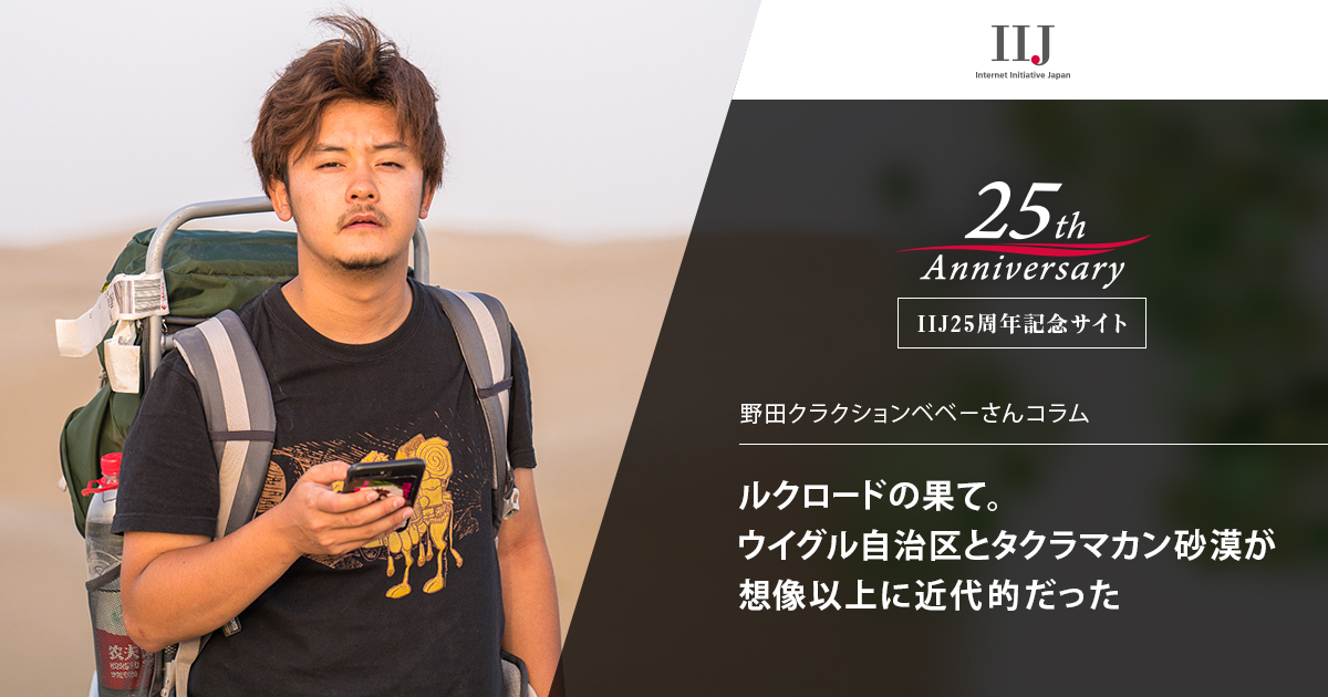 野田クラクションベベー「シルクロードの果て。ウイグル自治区とタクラマカン砂漠が想像以上に近代的だった」 | 25周年記念サイト | IIJ