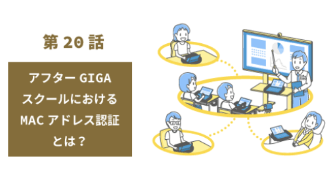 第20話：アフターGIGAスクールにおけるMACアドレス認証とは？